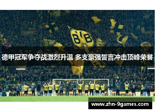 德甲冠军争夺战激烈升温 多支豪强誓言冲击顶峰荣誉