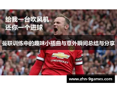 曼联训练中的趣味小插曲与意外瞬间总结与分享