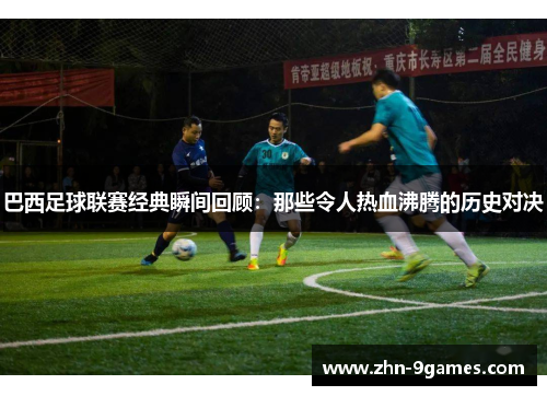 巴西足球联赛经典瞬间回顾：那些令人热血沸腾的历史对决
