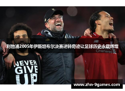 利物浦2005年伊斯坦布尔决赛逆转奇迹让足球历史永载辉煌