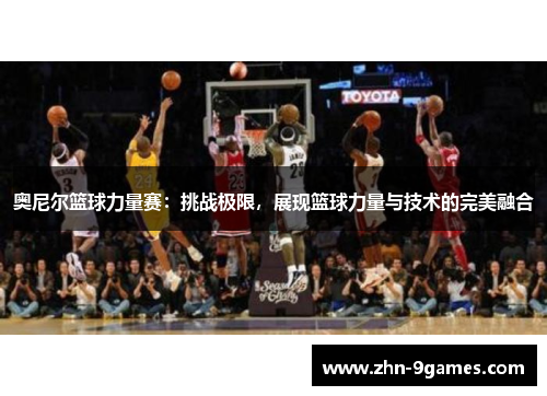 奥尼尔篮球力量赛：挑战极限，展现篮球力量与技术的完美融合