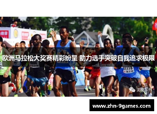 欧洲马拉松大奖赛精彩纷呈 助力选手突破自我追求极限