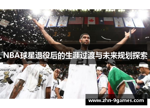 NBA球星退役后的生涯过渡与未来规划探索