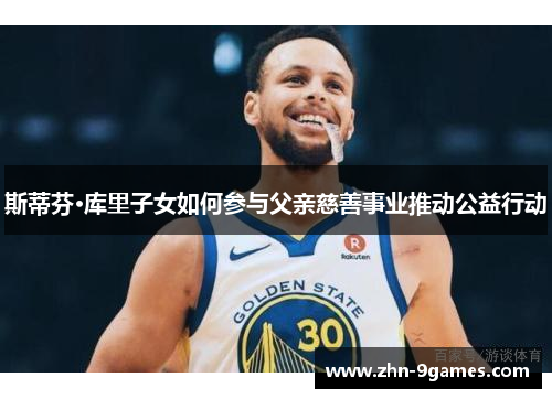 斯蒂芬·库里子女如何参与父亲慈善事业推动公益行动