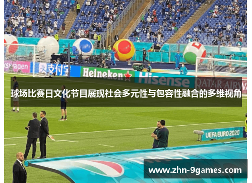 球场比赛日文化节目展现社会多元性与包容性融合的多维视角