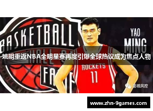 姚明重返NBA全明星赛再度引爆全球热议成为焦点人物