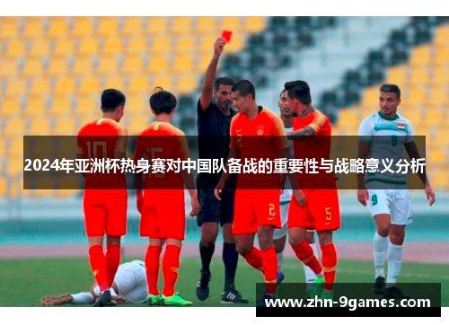 2024年亚洲杯热身赛对中国队备战的重要性与战略意义分析