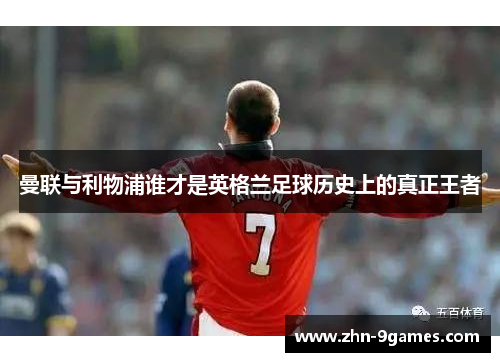 曼联与利物浦谁才是英格兰足球历史上的真正王者
