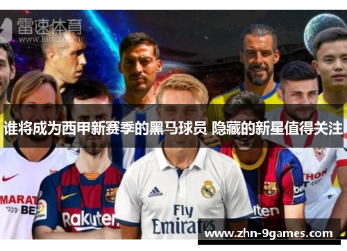 谁将成为西甲新赛季的黑马球员 隐藏的新星值得关注