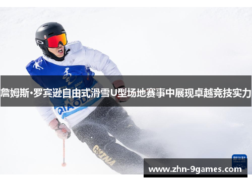 詹姆斯·罗宾逊自由式滑雪U型场地赛事中展现卓越竞技实力