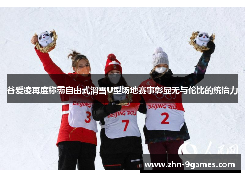 谷爱凌再度称霸自由式滑雪U型场地赛事彰显无与伦比的统治力