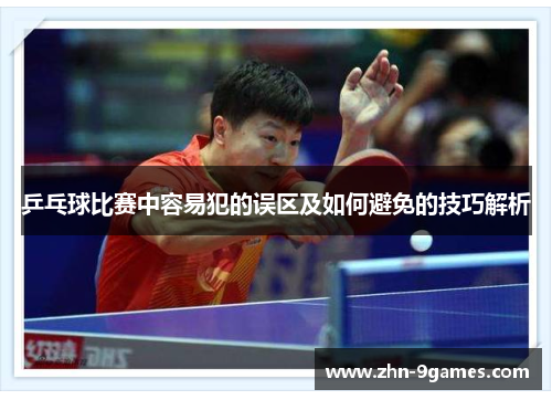 乒乓球比赛中容易犯的误区及如何避免的技巧解析