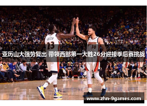 亚历山大强势复出 带领西部第一大胜26分迎接季后赛挑战