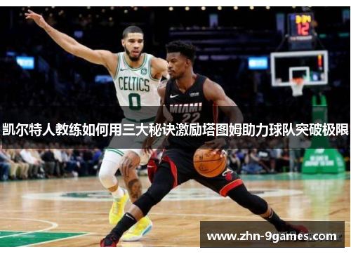 凯尔特人教练如何用三大秘诀激励塔图姆助力球队突破极限