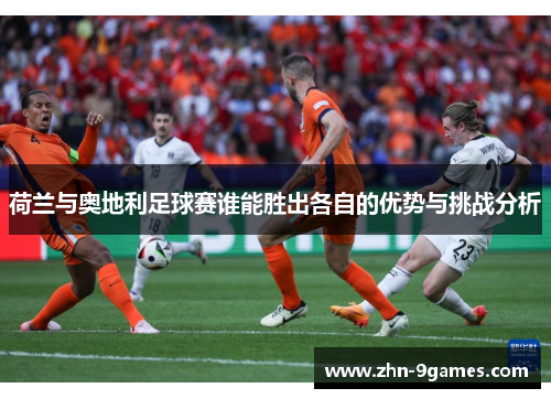 荷兰与奥地利足球赛谁能胜出各自的优势与挑战分析