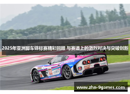2025年亚洲脚车锦标赛精彩回顾 与赛道上的激烈对决与突破创新