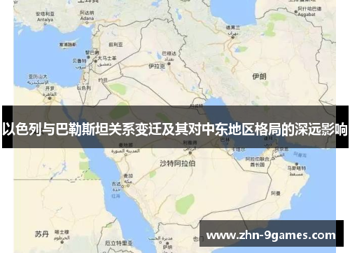 以色列与巴勒斯坦关系变迁及其对中东地区格局的深远影响