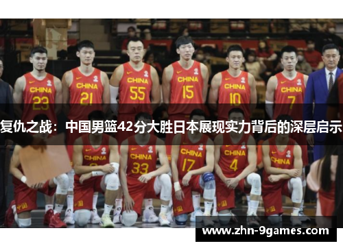 复仇之战：中国男篮42分大胜日本展现实力背后的深层启示