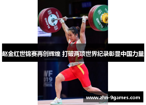赵金红世锦赛再创辉煌 打破两项世界纪录彰显中国力量