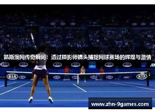 凯斯澳网传奇瞬间：透过摄影师镜头捕捉网球赛场的辉煌与激情