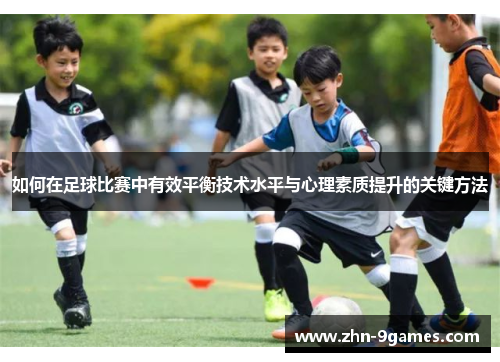 如何在足球比赛中有效平衡技术水平与心理素质提升的关键方法