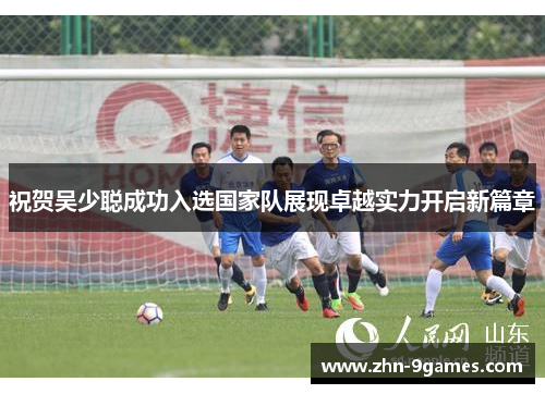 祝贺吴少聪成功入选国家队展现卓越实力开启新篇章