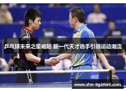 乒乓球未来之星崛起 新一代天才选手引领运动潮流