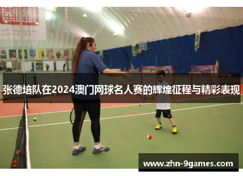 张德培队在2024澳门网球名人赛的辉煌征程与精彩表现