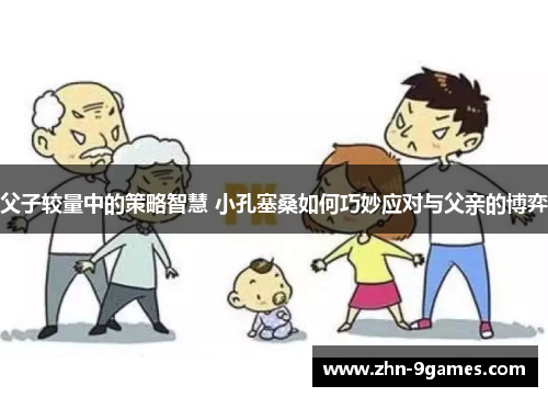 父子较量中的策略智慧 小孔塞桑如何巧妙应对与父亲的博弈