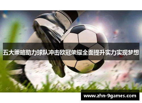 五大策略助力球队冲击欧冠荣耀全面提升实力实现梦想