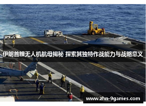 伊朗首艘无人机航母揭秘 探索其独特作战能力与战略意义