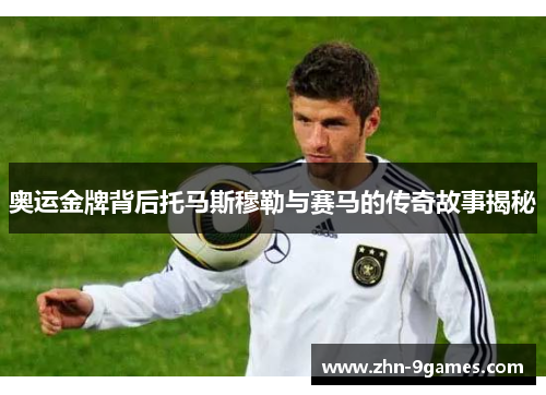 奥运金牌背后托马斯穆勒与赛马的传奇故事揭秘
