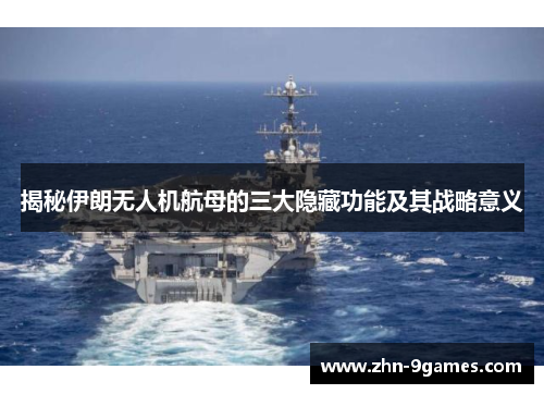 揭秘伊朗无人机航母的三大隐藏功能及其战略意义