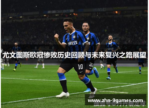 尤文图斯欧冠惨败历史回顾与未来复兴之路展望