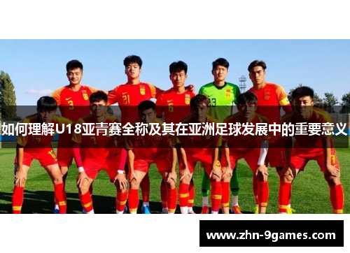 如何理解U18亚青赛全称及其在亚洲足球发展中的重要意义