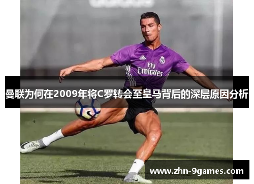 曼联为何在2009年将C罗转会至皇马背后的深层原因分析