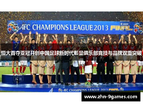 恒大首夺亚冠开创中国足球新时代彰显俱乐部竞技与品牌双重突破