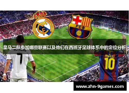 皇马二队参加哪些联赛以及他们在西班牙足球体系中的定位分析 皇马二队参加哪些联赛以及他们在西班牙足球体系中的定位分析