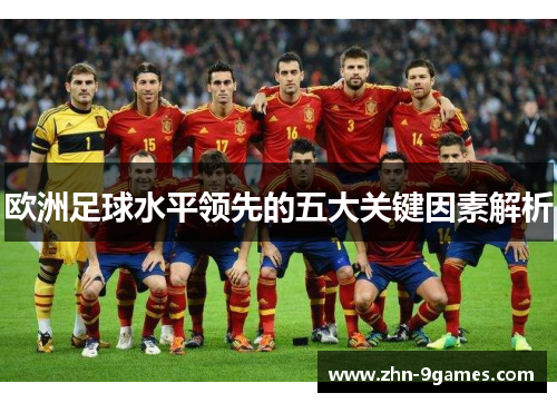 欧洲足球水平领先的五大关键因素解析 欧洲足球水平领先的五大关键因素解析