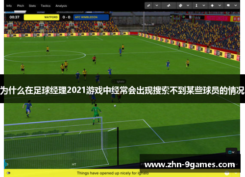 为什么在足球经理2021游戏中经常会出现搜索不到某些球员的情况 为什么在足球经理2021游戏中经常会出现搜索不到某些球员的情况