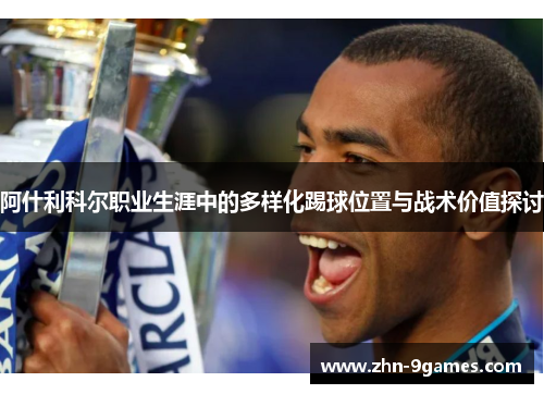 阿什利科尔职业生涯中的多样化踢球位置与战术价值探讨