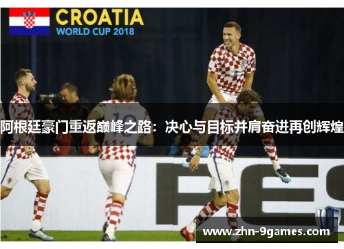 阿根廷豪门重返巅峰之路：决心与目标并肩奋进再创辉煌