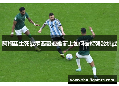 阿根廷生死战墨西哥迎难而上如何破解强敌挑战