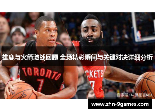 雄鹿与火箭激战回顾 全场精彩瞬间与关键对决详细分析