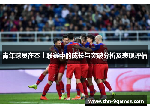 青年球员在本土联赛中的成长与突破分析及表现评估