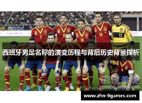 西班牙男足名称的演变历程与背后历史背景探析