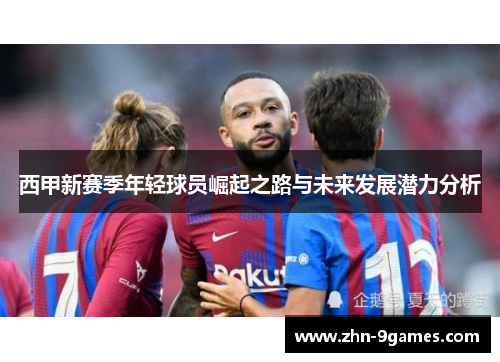 西甲新赛季年轻球员崛起之路与未来发展潜力分析