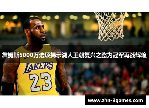 詹姆斯5000万选项揭示湖人王朝复兴之路为冠军再战辉煌