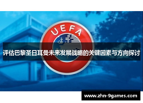 评估巴黎圣日耳曼未来发展战略的关键因素与方向探讨 评估巴黎圣日耳曼未来发展战略的关键因素与方向探讨