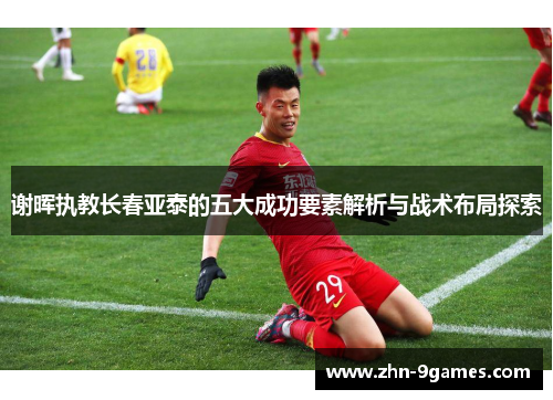 谢晖执教长春亚泰的五大成功要素解析与战术布局探索